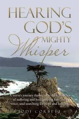 Sentire il potente sussurro di Dio: Il viaggio di un'infermiera attraverso le buie trincee della sofferenza e della perdita, alla ricerca della voce di Dio e della speranza e della speranza. - Hearing God's Mighty Whisper: A Nurse's Journey Through the Dark Trenches of Suffering and Loss, Groping for God's Voice, and Searching for Hope and