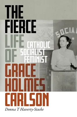 La feroce vita di Grace Holmes Carlson: Cattolica, socialista, femminista - The Fierce Life of Grace Holmes Carlson: Catholic, Socialist, Feminist