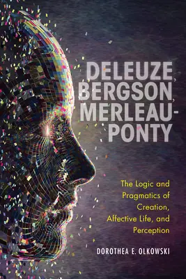 Deleuze, Bergson, Merleau-Ponty: La logica e la pragmatica della creazione, della vita affettiva e della percezione - Deleuze, Bergson, Merleau-Ponty: The Logic and Pragmatics of Creation, Affective Life, and Perception