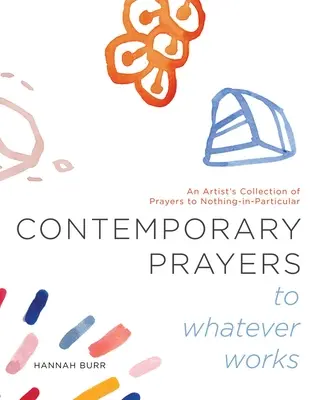 Preghiere contemporanee per qualsiasi cosa funzioni, 2: una raccolta di preghiere d'artista per nulla in particolare - Contemporary Prayers to Whatever Works, 2: An Artist's Collection of Prayers to Nothing-In-Particular