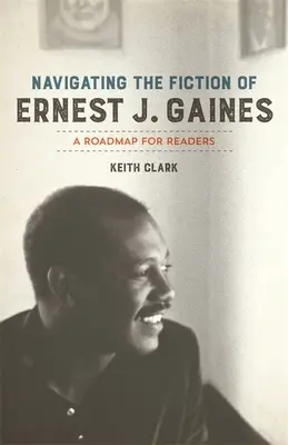 Navigare nella narrativa di Ernest J. Gaines: Una mappa per i lettori - Navigating the Fiction of Ernest J. Gaines: A Roadmap for Readers