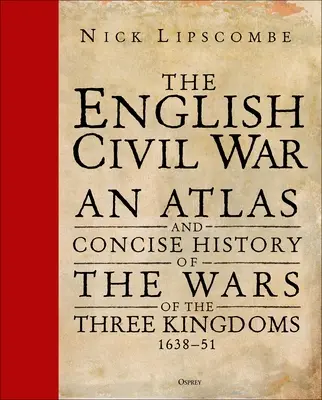 La guerra civile inglese: Atlante e storia concisa delle guerre dei tre regni 1639-51 - The English Civil War: An Atlas and Concise History of the Wars of the Three Kingdoms 1639-51