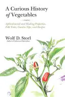 Una curiosa storia delle verdure: Proprietà afrodisiache e curative, racconti popolari, consigli per l'orto e ricette - A Curious History of Vegetables: Aphrodisiacal and Healing Properties, Folk Tales, Garden Tips, and Recipes