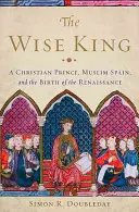 Il re saggio: Un principe cristiano, la Spagna musulmana e la nascita del Rinascimento - The Wise King: A Christian Prince, Muslim Spain, and the Birth of the Renaissance