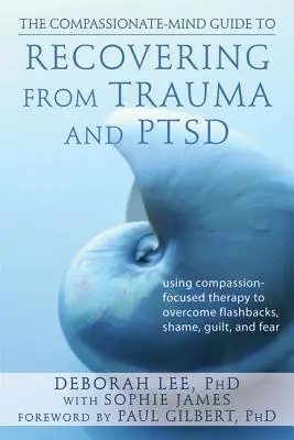 La Guida alla mente compassionevole per guarire dal trauma e dalla sindrome di Ptsd: usare la terapia incentrata sulla compassione per superare i flashback, la vergogna, il senso di colpa e la paura - The Compassionate-Mind Guide to Recovering from Trauma and Ptsd: Using Compassion-Focused Therapy to Overcome Flashbacks, Shame, Guilt, and Fear