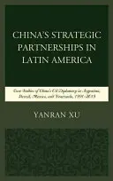 I partenariati strategici della Cina in America Latina: Casi di studio della diplomazia petrolifera cinese in Argentina, Brasile, Messico e Venezuela, 1991-2015 - China's Strategic Partnerships in Latin America: Case Studies of China's Oil Diplomacy in Argentina, Brazil, Mexico, and Venezuela, 1991-2015