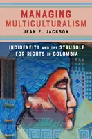 Gestire il multiculturalismo: l'indigeneità e la lotta per i diritti in Colombia - Managing Multiculturalism: Indigeneity and the Struggle for Rights in Colombia