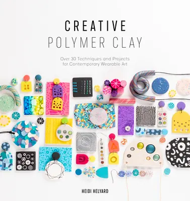 Argilla polimerica creativa: Oltre 30 tecniche e progetti per l'arte contemporanea da indossare - Creative Polymer Clay: Over 30 Techniques and Projects for Contemporary Wearable Art