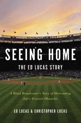Vedere casa: la storia di Ed Lucas: La storia di un radiocronista cieco che supera i più grandi ostacoli della vita - Seeing Home: The Ed Lucas Story: A Blind Broadcaster's Story of Overcoming Life's Greatest Obstacles