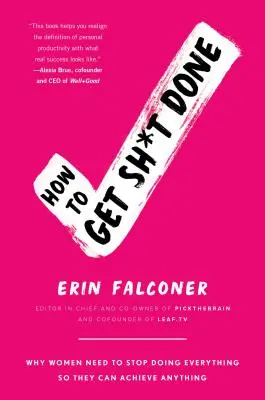 Come fare le cose in grande: Perché le donne devono smettere di fare tutto per poter ottenere qualsiasi cosa - How to Get Sh*t Done: Why Women Need to Stop Doing Everything So They Can Achieve Anything