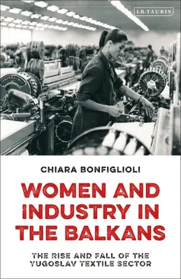Donne e industria nei Balcani: Ascesa e declino del settore tessile jugoslavo - Women and Industry in the Balkans: The Rise and Fall of the Yugoslav Textile Sector