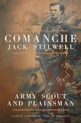 Comanche Jack Stilwell: Scout dell'esercito e uomo di campagna - Comanche Jack Stilwell: Army Scout and Plainsman