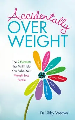 Sovrappeso accidentale: I 9 elementi che vi aiuteranno a risolvere il puzzle della perdita di peso - Accidentally Overweight: The 9 Elements That Will Help You Solve Your Weight-Loss Puzzle