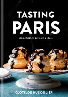 Tasting Paris: 100 ricette per mangiare come un locale: Un libro di cucina - Tasting Paris: 100 Recipes to Eat Like a Local: A Cookbook