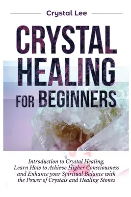 Guarigione con i cristalli per principianti: Introduzione alla guarigione con i cristalli, imparare a raggiungere una coscienza più elevata e migliorare il proprio equilibrio spirituale con i cristalli. - Crystal Healing for Beginners: Introduction to Crystal Healing, Learn how to Achieve Higher Consciousness and Enhance your Spiritual Balance with the