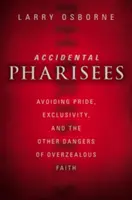Farisei accidentali: Evitare l'orgoglio, l'esclusività e gli altri pericoli di una fede troppo zelante - Accidental Pharisees: Avoiding Pride, Exclusivity, and the Other Dangers of Overzealous Faith