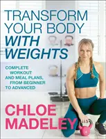Trasforma il tuo corpo con i pesi - Piani completi di allenamento e pasti per principianti e avanzati - Transform Your Body With Weights - Complete Workout and Meal Plans From Beginner to Advanced