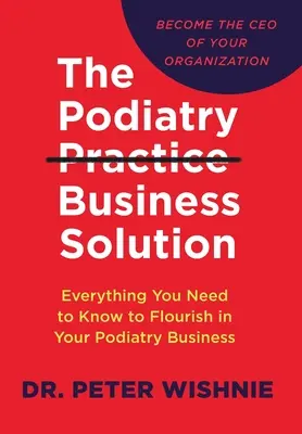 La soluzione commerciale per lo studio podologico: Tutto quello che dovete sapere per far prosperare la vostra attività podologica - The Podiatry Practice Business Solution: Everything You Need to Know to Flourish in Your Podiatry Business
