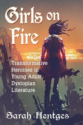 Ragazze in fiamme: eroine trasformatrici nella letteratura distopica per giovani adulti - Girls on Fire: Transformative Heroines in Young Adult Dystopian Literature