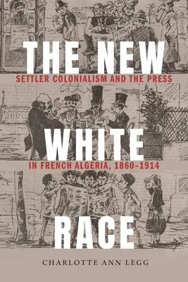 La nuova razza bianca: colonialismo e stampa nell'Algeria francese, 1860-1914 - The New White Race: Settler Colonialism and the Press in French Algeria, 1860-1914