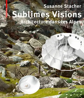 Visioni sublimi - Architetture nelle Alpi - Sublimes Visions - Architectures dans les Alpes