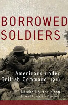 Soldati in prestito, volume 17: Americani sotto il comando britannico, 1918 - Borrowed Soldiers, Volume 17: Americans Under British Command, 1918