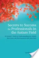 I segreti del successo per i professionisti dell'autismo: Una guida per addetti ai lavori per comprendere lo spettro autistico, l'ambiente e il proprio ruolo - Secrets to Success for Professionals in the Autism Field: An Insider's Guide to Understanding the Autism Spectrum, the Environment and Your Role