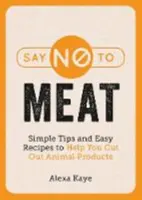 Dire no alla carne - Semplici consigli e facili ricette per aiutarvi a eliminare i prodotti animali - Say No to Meat - Simple Tips and Easy Recipes to Help You Cut Out Animal Products