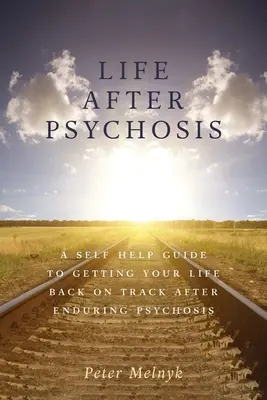 La vita dopo la psicosi: Una guida di auto-aiuto per rimettere in sesto la propria vita dopo la psicosi - Life After Psychosis: A Self Help Guide to Getting Your Life Back on Track After Enduring Psychosis