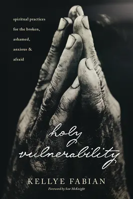 Santa Vulnerabilità: Pratiche spirituali per chi è spezzato, vergognoso, ansioso e impaurito - Holy Vulnerability: Spiritual Practices for the Broken, Ashamed, Anxious, and Afraid