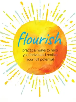 Prosperare: Modi pratici per aiutarvi a prosperare e a realizzare il vostro pieno potenziale - Flourish: Practical Ways to Help You Thrive and Realize Your Full Potential
