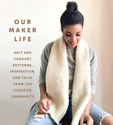 La nostra vita da creatore: Schemi a maglia e all'uncinetto, ispirazioni e racconti dalla comunità creativa - Our Maker Life: Knit and Crochet Patterns, Inspiration, and Tales from the Creative Community