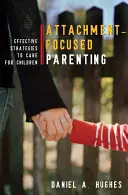 Genitorialità focalizzata sull'attaccamento: Strategie efficaci per la cura dei bambini - Attachment-Focused Parenting: Effective Strategies to Care for Children