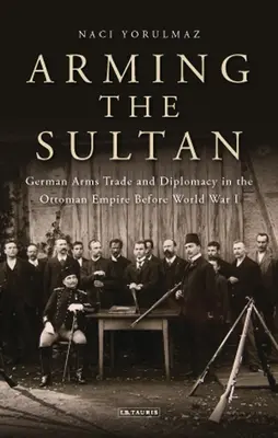 Armare il Sultano: Il commercio di armi tedesco e la diplomazia personale nell'Impero Ottomano prima della Prima Guerra Mondiale - Arming the Sultan: German Arms Trade and Personal Diplomacy in the Ottoman Empire Before World War I