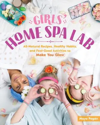 Laboratorio termale domestico per ragazze: Ricette completamente naturali, abitudini salutari e attività per il benessere che ti faranno risplendere - Girls' Home Spa Lab: All-Natural Recipes, Healthy Habits, and Feel-Good Activities to Make You Glow