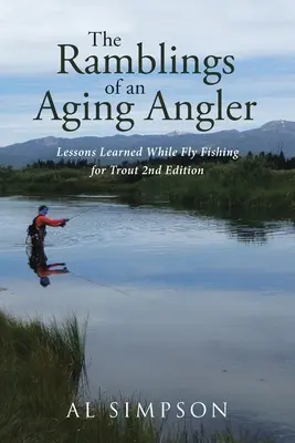 Le divagazioni di un pescatore anziano: Lezioni apprese pescando a mosca per la trota 2a edizione - The Ramblings of an Aging Angler: Lessons Learned While Fly Fishing for Trout 2nd Edition