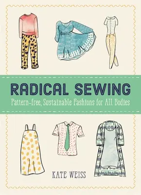 Cucito radicale: Moda sostenibile e senza modelli per tutti i corpi - Radical Sewing: Pattern-Free, Sustainable Fashions for All Bodies