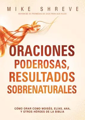 Oraciones Poderosas, Resultados Sobrenaturales: Come orare come Moiss, Elas, Ana, e altre storie della Bibbia - Oraciones Poderosas, Resultados Sobrenaturales: Cmo Orar Como Moiss, Elas, Ana, Y Otros Hroes de la Biblia