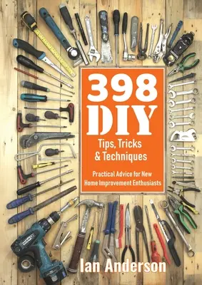 398 Consigli, trucchi e tecniche per il fai da te: Consigli pratici per i nuovi appassionati di lavori in casa - 398 DIY Tips, Tricks & Techniques: Practical Advice for New Home Improvement Enthusiasts