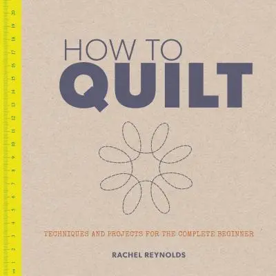 Come trapuntare: Tecniche e progetti per il principiante completo - How to Quilt: Techniques and Projects for the Complete Beginner