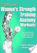 Anatomia dell'allenamento alla forza per le donne di Delavier - Delavier's Women's Strength Training Anatomy Workouts