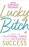 Lucky Bitch - Una guida per donne eccezionali per creare un successo straordinario - Lucky Bitch - A Guide for Exceptional Women to Create Outrageous Success