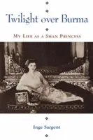 Il crepuscolo sulla Birmania: La mia vita di principessa shan - Twilight Over Burma: My Life as a Shan Princess