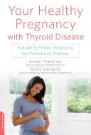 La tua gravidanza sana con la malattia della tiroide: Una guida alla fertilità, alla gravidanza e al benessere post-partum - Your Healthy Pregnancy with Thyroid Disease: A Guide to Fertility, Pregnancy, and Postpartum Wellness