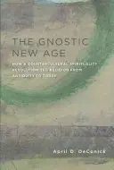 La Nuova Era Gnostica: Come una spiritualità controculturale ha rivoluzionato la religione dall'antichità a oggi - The Gnostic New Age: How a Countercultural Spirituality Revolutionized Religion from Antiquity to Today
