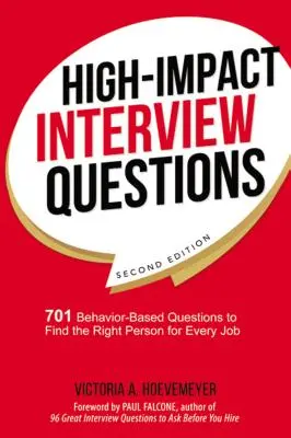 Domande per colloqui ad alto impatto: 701 domande basate sul comportamento per trovare la persona giusta per ogni lavoro - High-Impact Interview Questions: 701 Behavior-Based Questions to Find the Right Person for Every Job