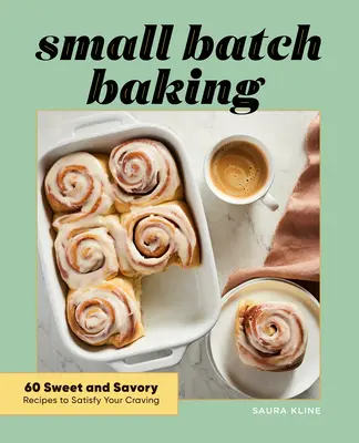 Small Batch Baking: 60 ricette dolci e salate per soddisfare le vostre voglie - Small Batch Baking: 60 Sweet and Savory Recipes to Satisfy Your Craving