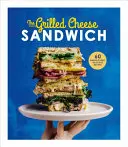Il panino al formaggio grigliato: 60 ricette incredibilmente deliziose - The Grilled Cheese Sandwich: 60 Unbrielievably Delicious Recipes