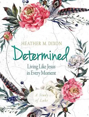 Determinato - Libro di lavoro per le donne che partecipano allo studio biblico: Vivere come Gesù in ogni momento - Determined - Women's Bible Study Participant Workbook: Living Like Jesus in Every Moment
