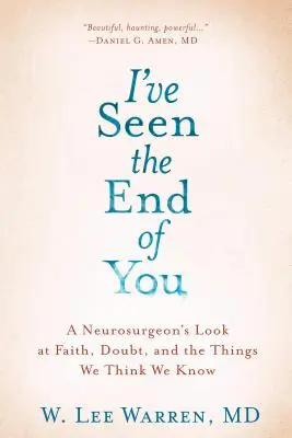 Ho visto la fine di te: Lo sguardo di un neurochirurgo sulla fede, il dubbio e le cose che crediamo di sapere - I've Seen the End of You: A Neurosurgeon's Look at Faith, Doubt, and the Things We Think We Know